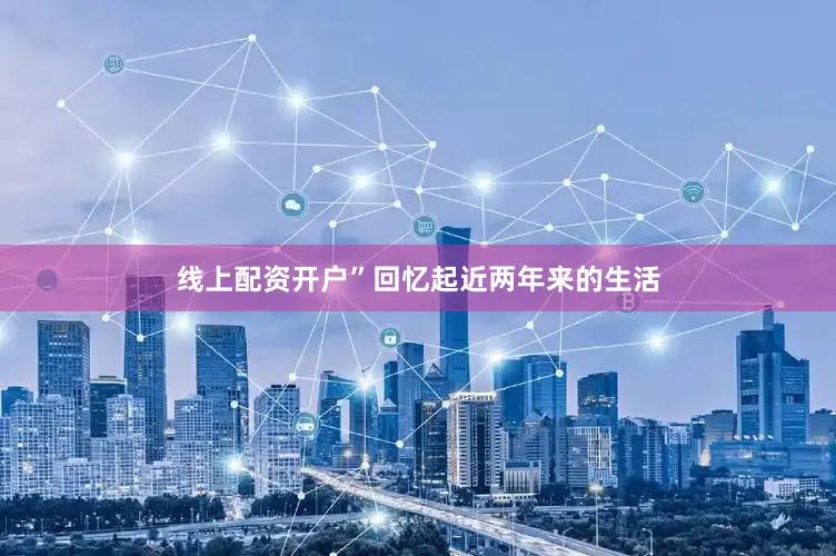 线上配资开户”回忆起近两年来的生活