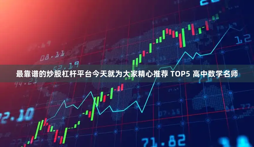 最靠谱的炒股杠杆平台今天就为大家精心推荐 TOP5 高中数学名师