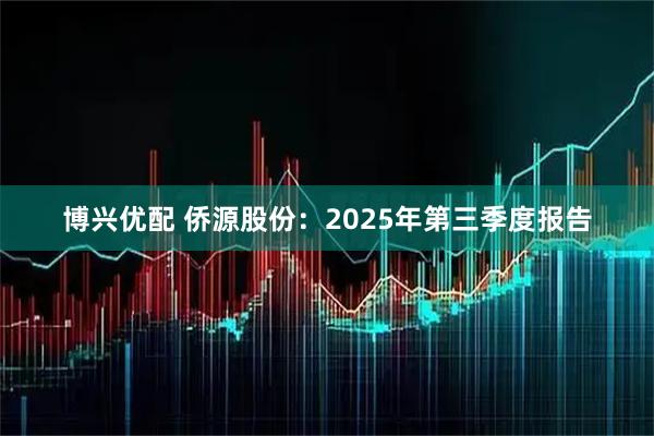 博兴优配 侨源股份：2025年第三季度报告