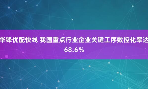 华锋优配快线 我国重点行业企业关键工序数控化率达68.6％