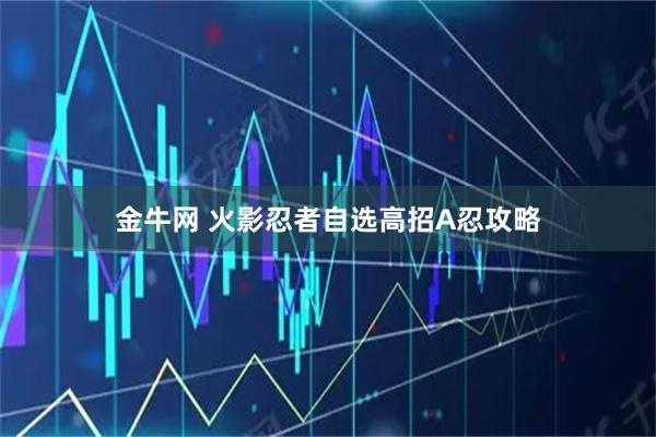 金牛网 火影忍者自选高招A忍攻略