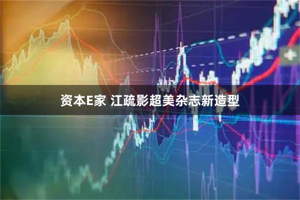 资本E家 江疏影超美杂志新造型