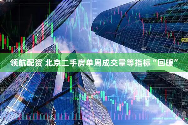 领航配资 北京二手房单周成交量等指标“回暖”