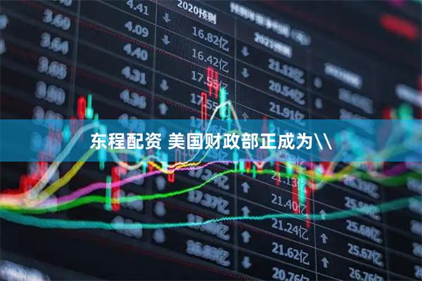东程配资 美国财政部正成为\